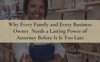 Why Every Family and Every Business Owner Needs a Lasting Power of Attorney Before It Is Too Late
