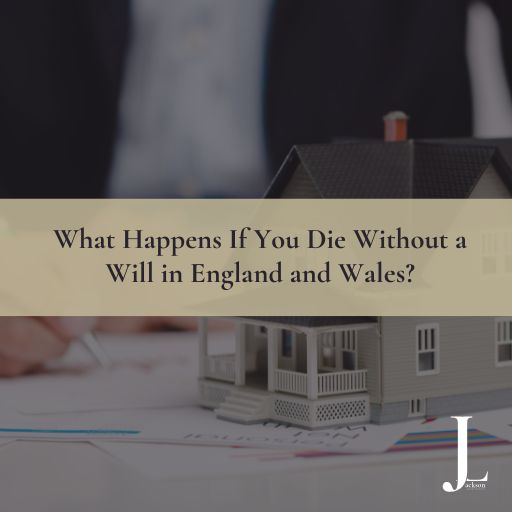 What Happens If You Die Without a Will in England and Wales?